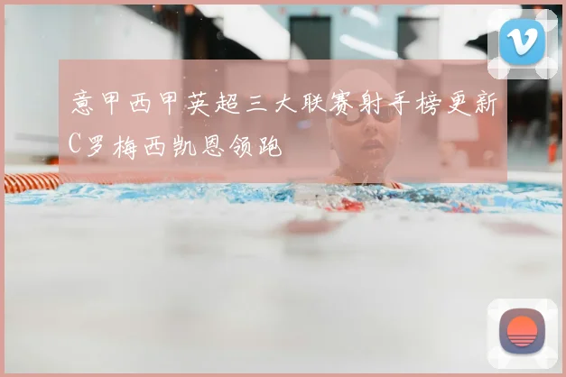 意甲西甲英超三大联赛射手榜更新C罗梅西凯恩领跑