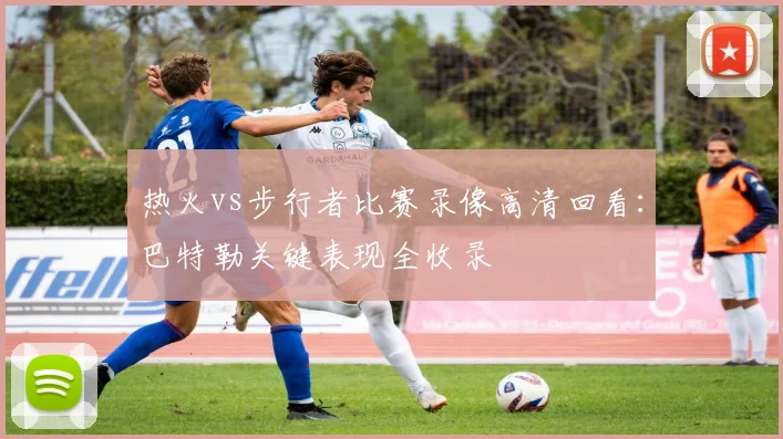 热火vs步行者比赛录像高清回看：巴特勒关键表现全收录