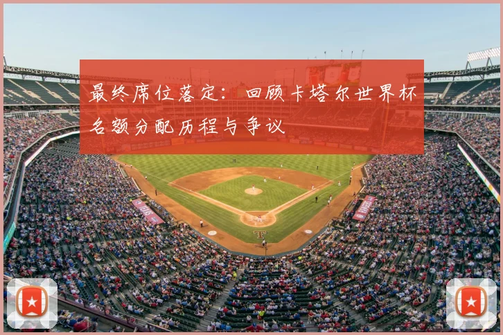 最终席位落定：回顾卡塔尔世界杯名额分配历程与争议