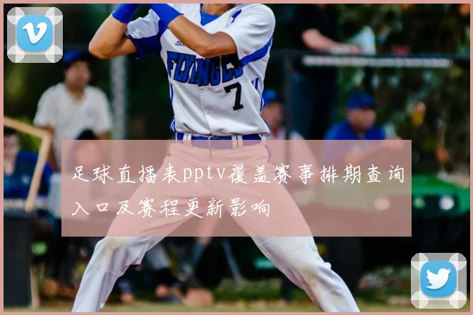 足球直播表pptv覆盖赛事排期查询入口及赛程更新影响