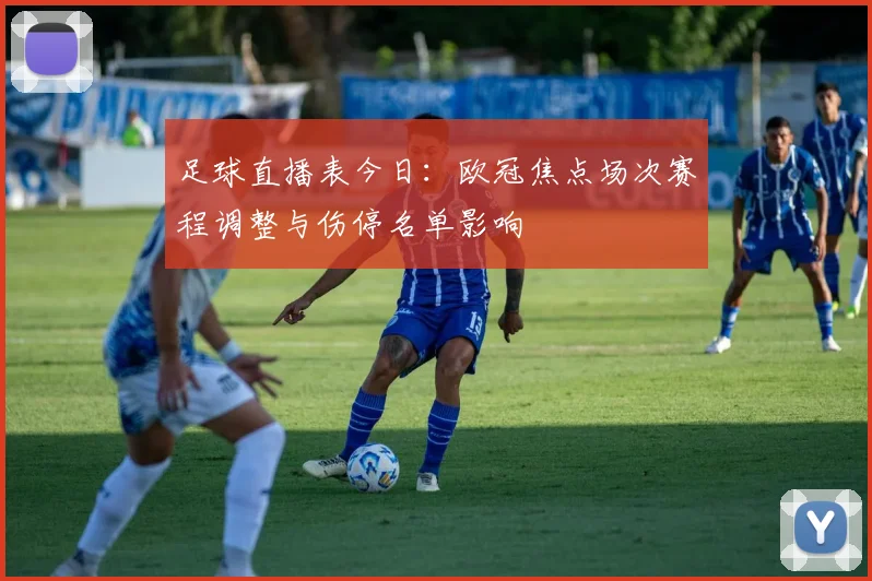 足球直播表今日：欧冠焦点场次赛程调整与伤停名单影响