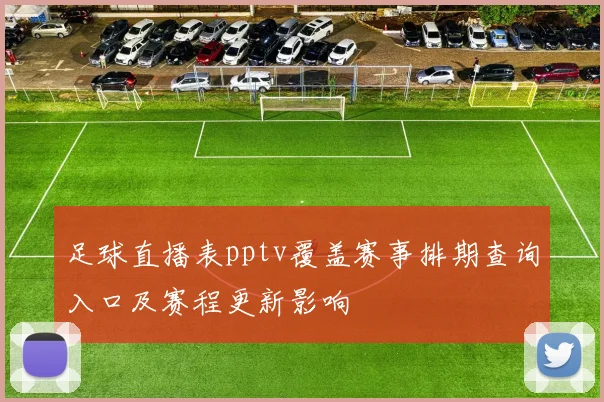 足球直播表pptv覆盖赛事排期查询入口及赛程更新影响