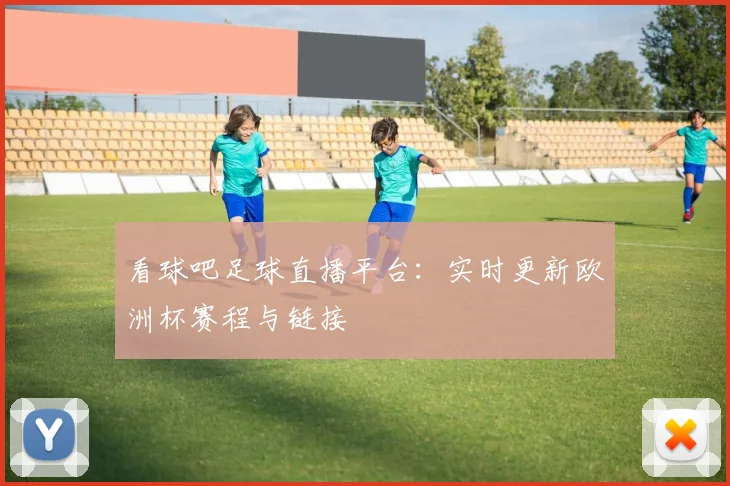 看球吧足球直播平台：实时更新欧洲杯赛程与链接